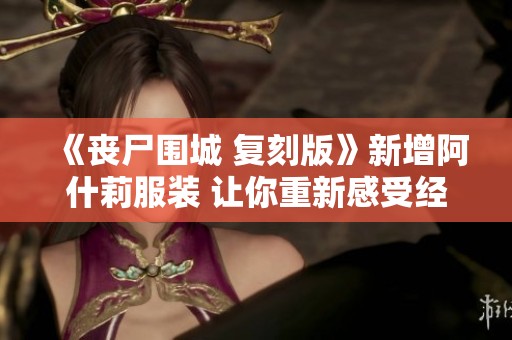 《丧尸围城 复刻版》新增阿什莉服装 让你重新感受经典魅力