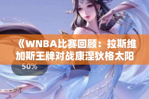 《WNBA比赛回顾：拉斯维加斯王牌对战康涅狄格太阳第四节精彩瞬间》