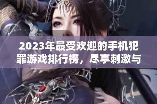 2023年最受欢迎的手机犯罪游戏排行榜，尽享刺激与乐趣