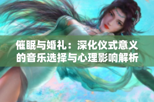 催眠与婚礼：深化仪式意义的音乐选择与心理影响解析