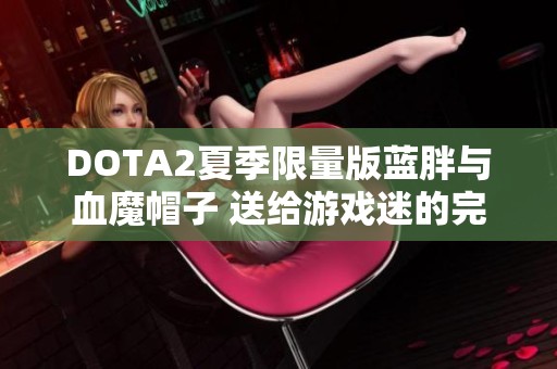 DOTA2夏季限量版蓝胖与血魔帽子 送给游戏迷的完美礼物