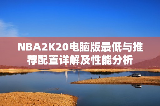 NBA2K20电脑版最低与推荐配置详解及性能分析