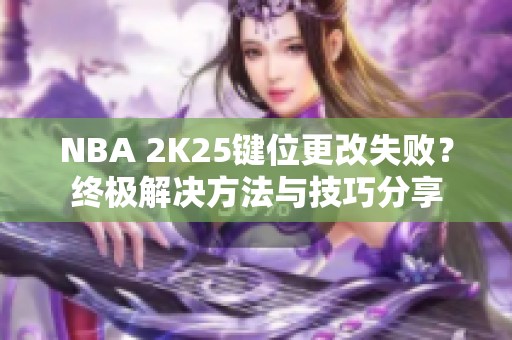 NBA 2K25键位更改失败？终极解决方法与技巧分享