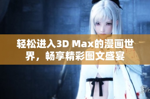 轻松进入3D Max的漫画世界，畅享精彩图文盛宴