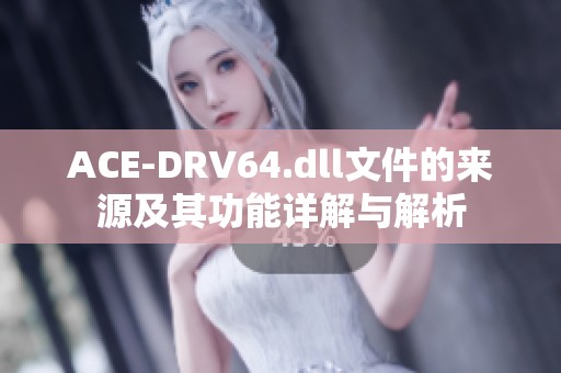 ACE-DRV64.dll文件的来源及其功能详解与解析