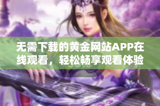 无需下载的黄金网站APP在线观看，轻松畅享观看体验