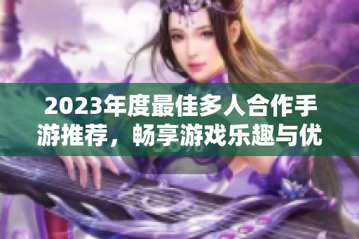 2023年度最佳多人合作手游推荐，畅享游戏乐趣与优惠折扣