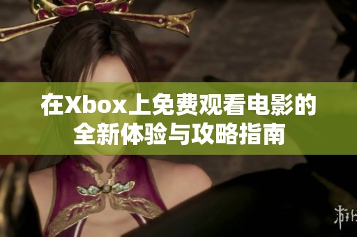 在Xbox上免费观看电影的全新体验与攻略指南