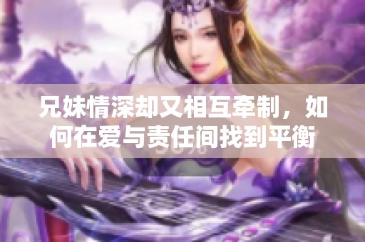 兄妹情深却又相互牵制，如何在爱与责任间找到平衡