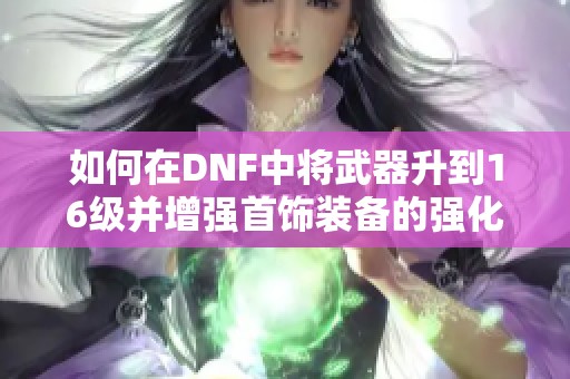 如何在DNF中将武器升到16级并增强首饰装备的强化参数