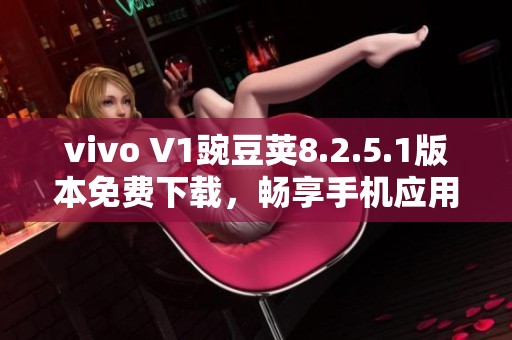 vivo V1豌豆荚8.2.5.1版本免费下载，畅享手机应用新体验