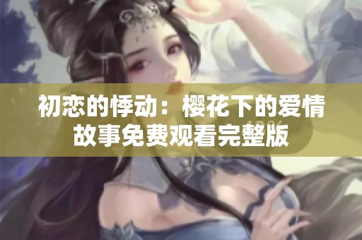 初恋的悸动：樱花下的爱情故事免费观看完整版