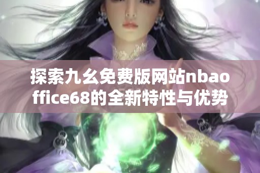 探索九幺免费版网站nbaoffice68的全新特性与优势