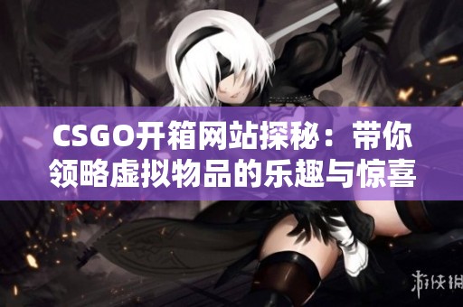 CSGO开箱网站探秘：带你领略虚拟物品的乐趣与惊喜