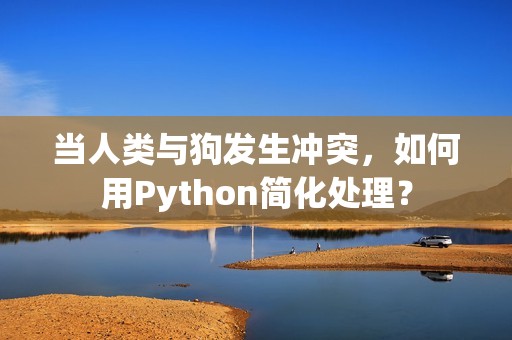 当人类与狗发生冲突，如何用Python简化处理？