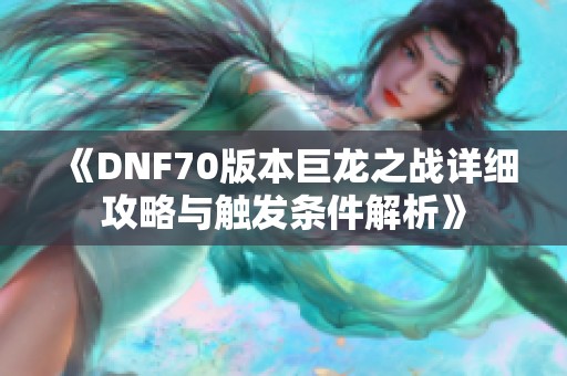 《DNF70版本巨龙之战详细攻略与触发条件解析》