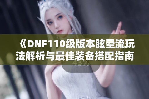 《DNF110级版本眩晕流玩法解析与最佳装备搭配指南》