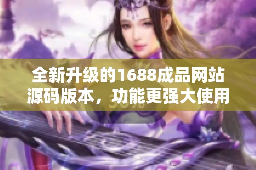 全新升级的1688成品网站源码版本，功能更强大使用更方便