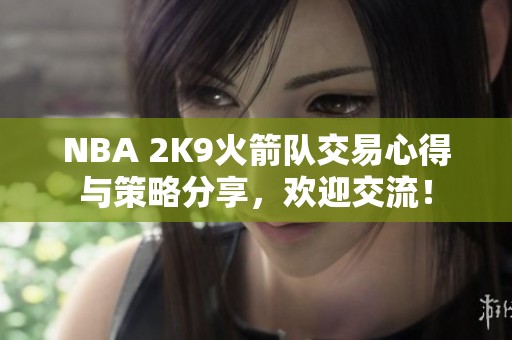 NBA 2K9火箭队交易心得与策略分享，欢迎交流！