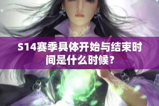 S14赛季具体开始与结束时间是什么时候？