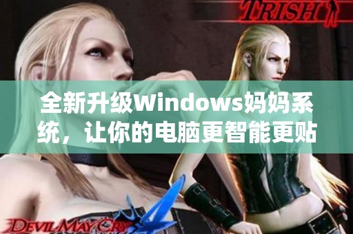 全新升级Windows妈妈系统，让你的电脑更智能更贴心