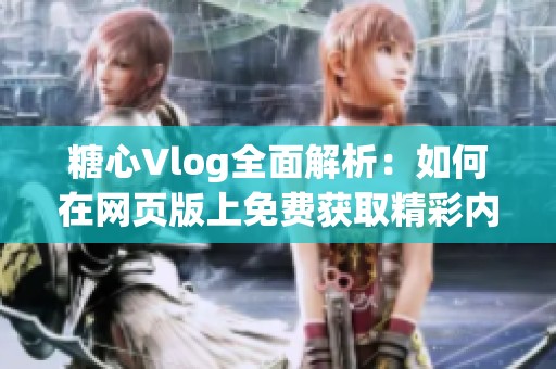 糖心Vlog全面解析：如何在网页版上免费获取精彩内容