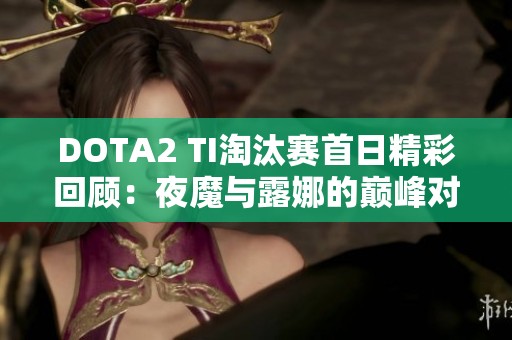 DOTA2 TI淘汰赛首日精彩回顾：夜魔与露娜的巅峰对决