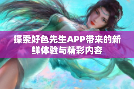 探索好色先生APP带来的新鲜体验与精彩内容