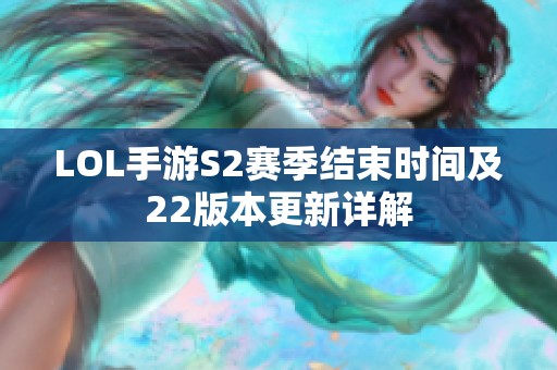 LOL手游S2赛季结束时间及22版本更新详解