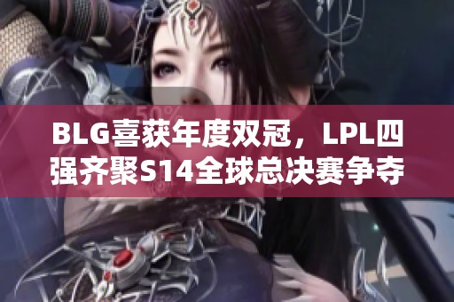 BLG喜获年度双冠，LPL四强齐聚S14全球总决赛争夺荣耀