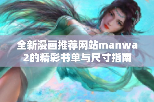 全新漫画推荐网站manwa2的精彩书单与尺寸指南