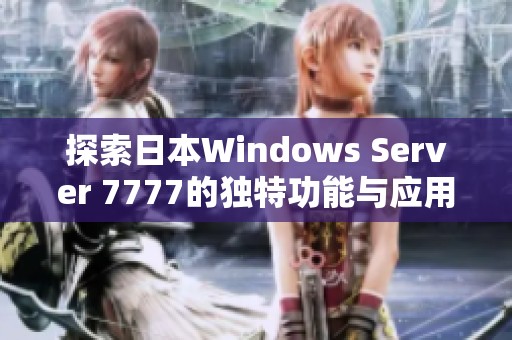 探索日本Windows Server 7777的独特功能与应用场景