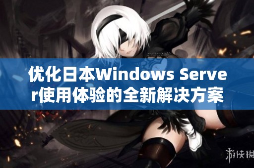 优化日本Windows Server使用体验的全新解决方案探索