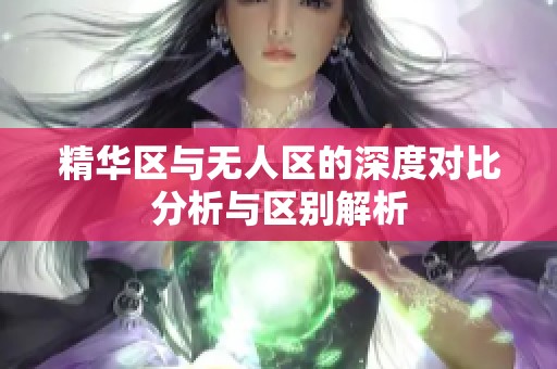 精华区与无人区的深度对比分析与区别解析