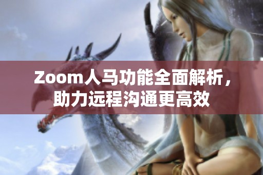 Zoom人马功能全面解析，助力远程沟通更高效