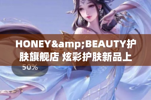 HONEY&BEAUTY护肤旗舰店 炫彩护肤新品上线 让你焕发自然美丽