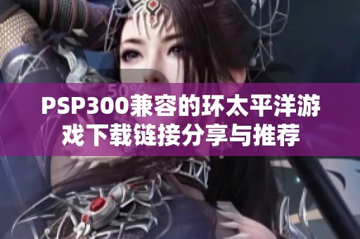 PSP300兼容的环太平洋游戏下载链接分享与推荐