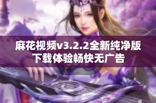 麻花视频v3.2.2全新纯净版下载体验畅快无广告