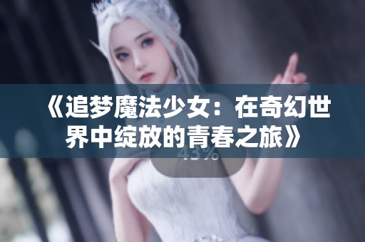 《追梦魔法少女：在奇幻世界中绽放的青春之旅》