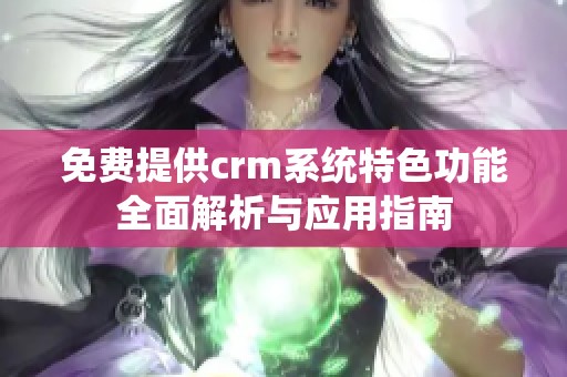 免费提供crm系统特色功能全面解析与应用指南