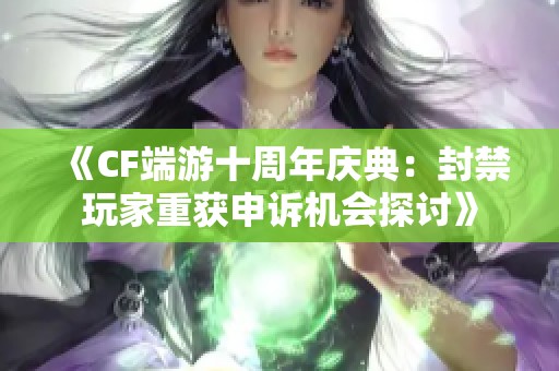 《CF端游十周年庆典：封禁玩家重获申诉机会探讨》