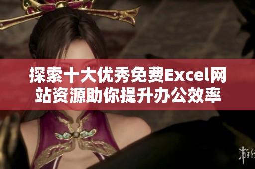 探索十大优秀免费Excel网站资源助你提升办公效率