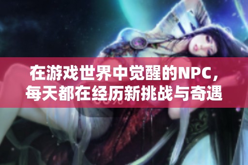 在游戏世界中觉醒的NPC，每天都在经历新挑战与奇遇