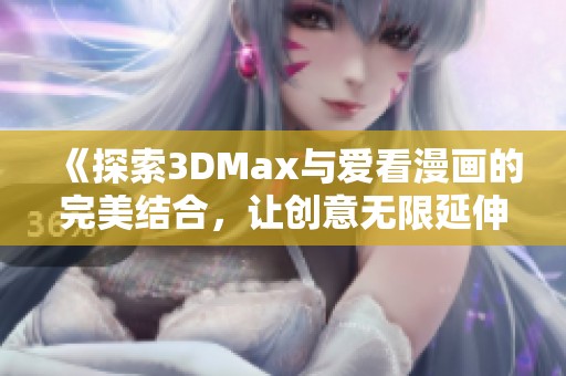 《探索3DMax与爱看漫画的完美结合，让创意无限延伸》