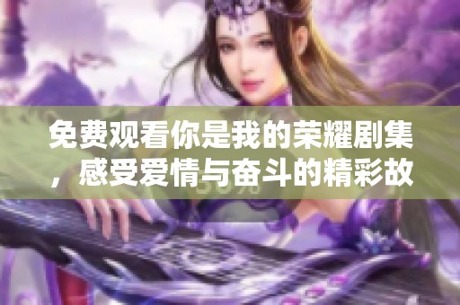 免费观看你是我的荣耀剧集，感受爱情与奋斗的精彩故事