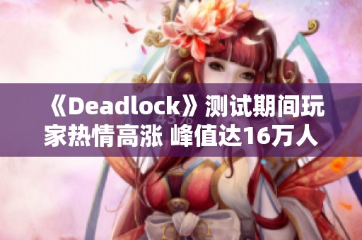 《Deadlock》测试期间玩家热情高涨 峰值达16万人次