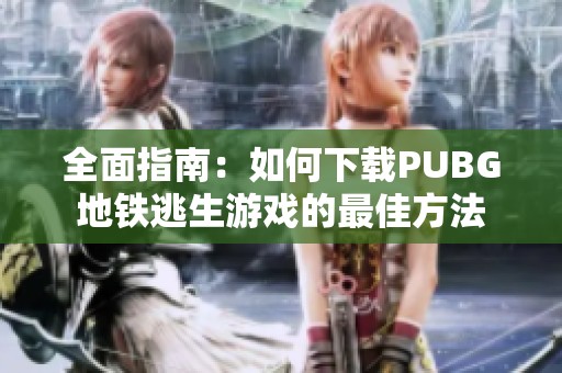 全面指南：如何下载PUBG地铁逃生游戏的最佳方法