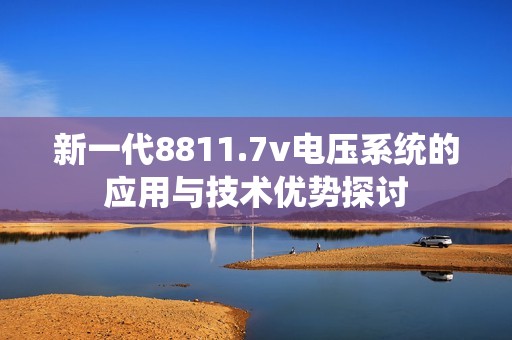 新一代8811.7v电压系统的应用与技术优势探讨