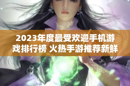 2023年度最受欢迎手机游戏排行榜 火热手游推荐新鲜出炉