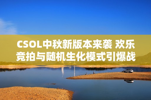 CSOL中秋新版本来袭 欢乐竞拍与随机生化模式引爆战场